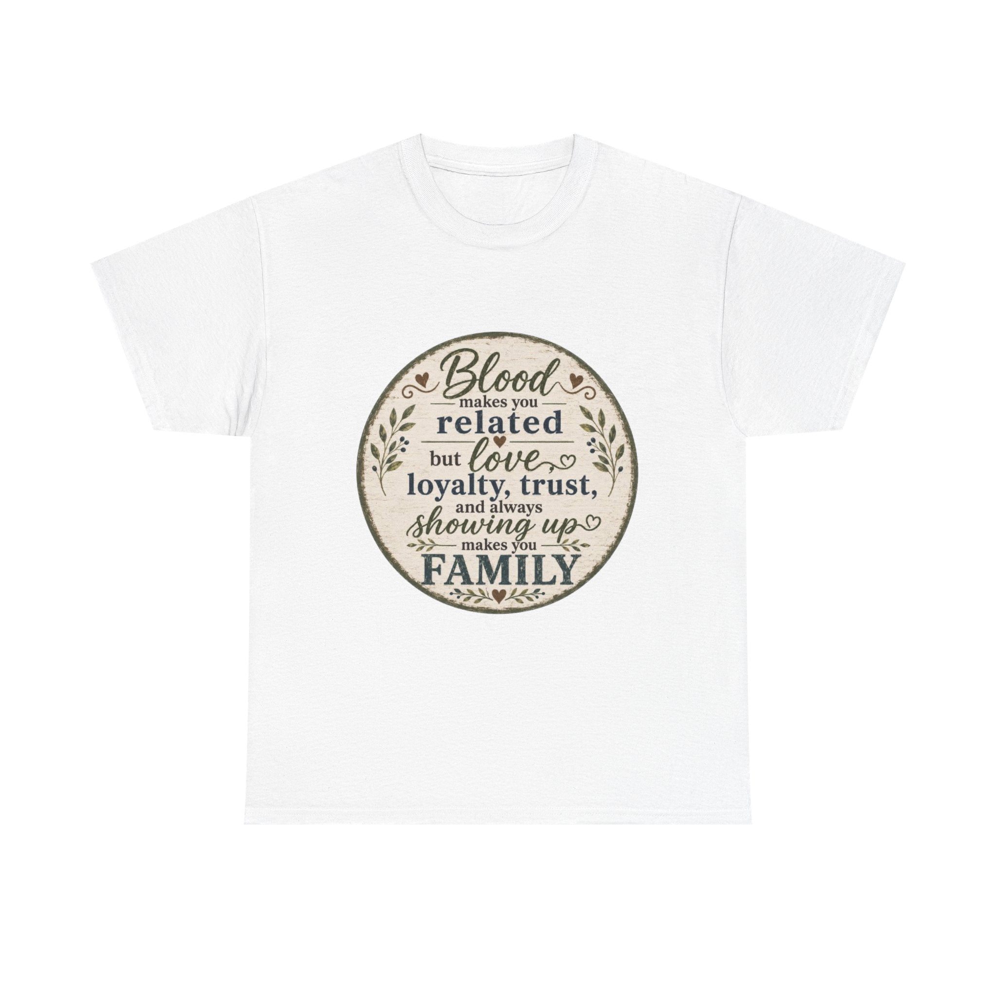 Family Quote T-Shirt - "Blood may make you related but love, loyalty, trust, and always showing up makes you FAMILY"