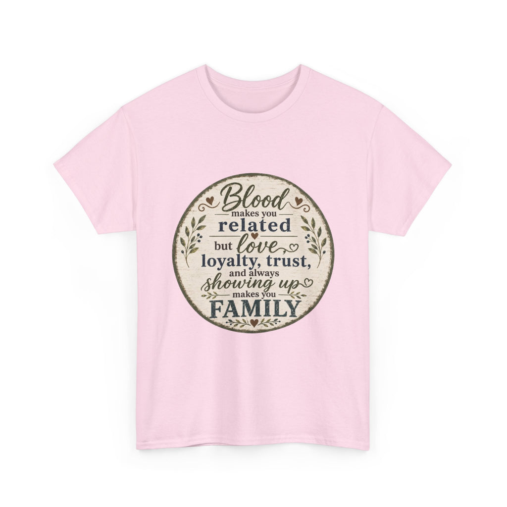 Family Quote T-Shirt - "Blood may make you related but love, loyalty, trust, and always showing up makes you FAMILY"
