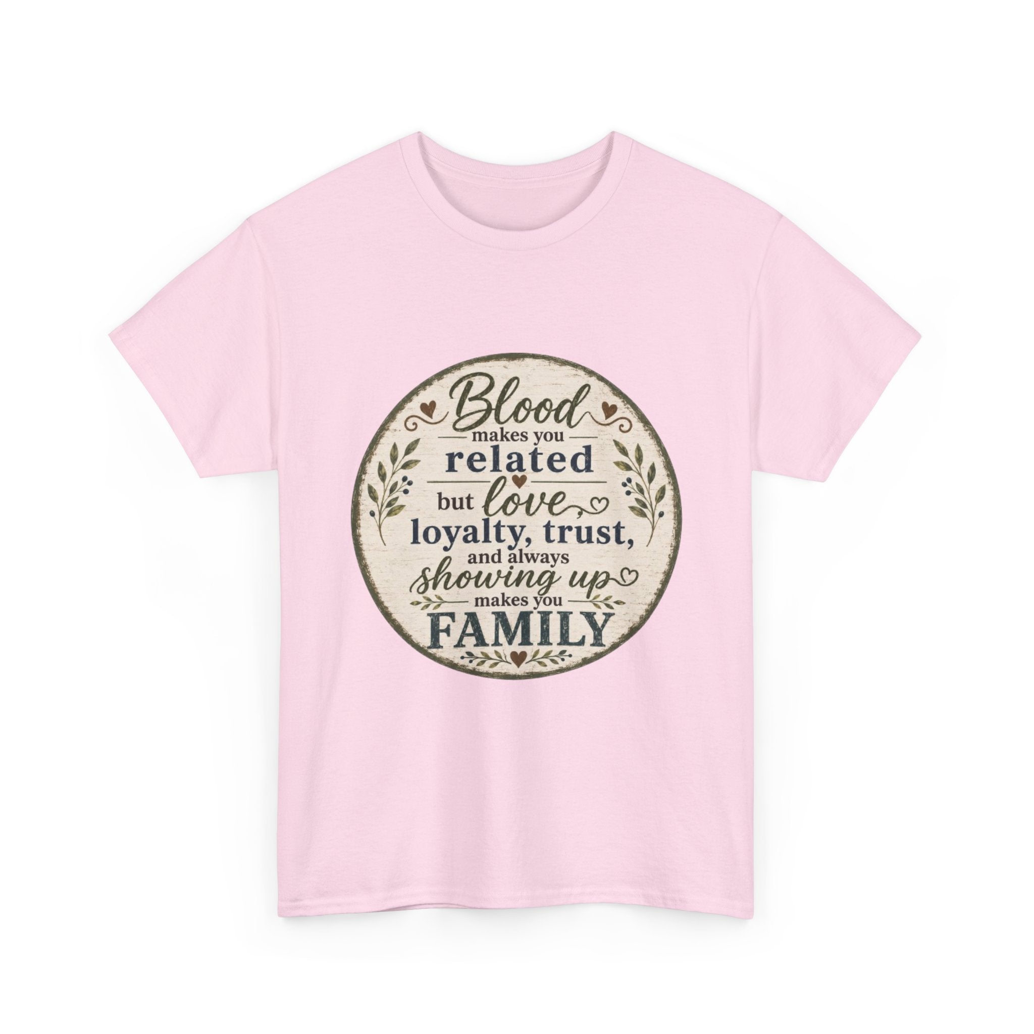 Family Quote T-Shirt - "Blood may make you related but love, loyalty, trust, and always showing up makes you FAMILY"