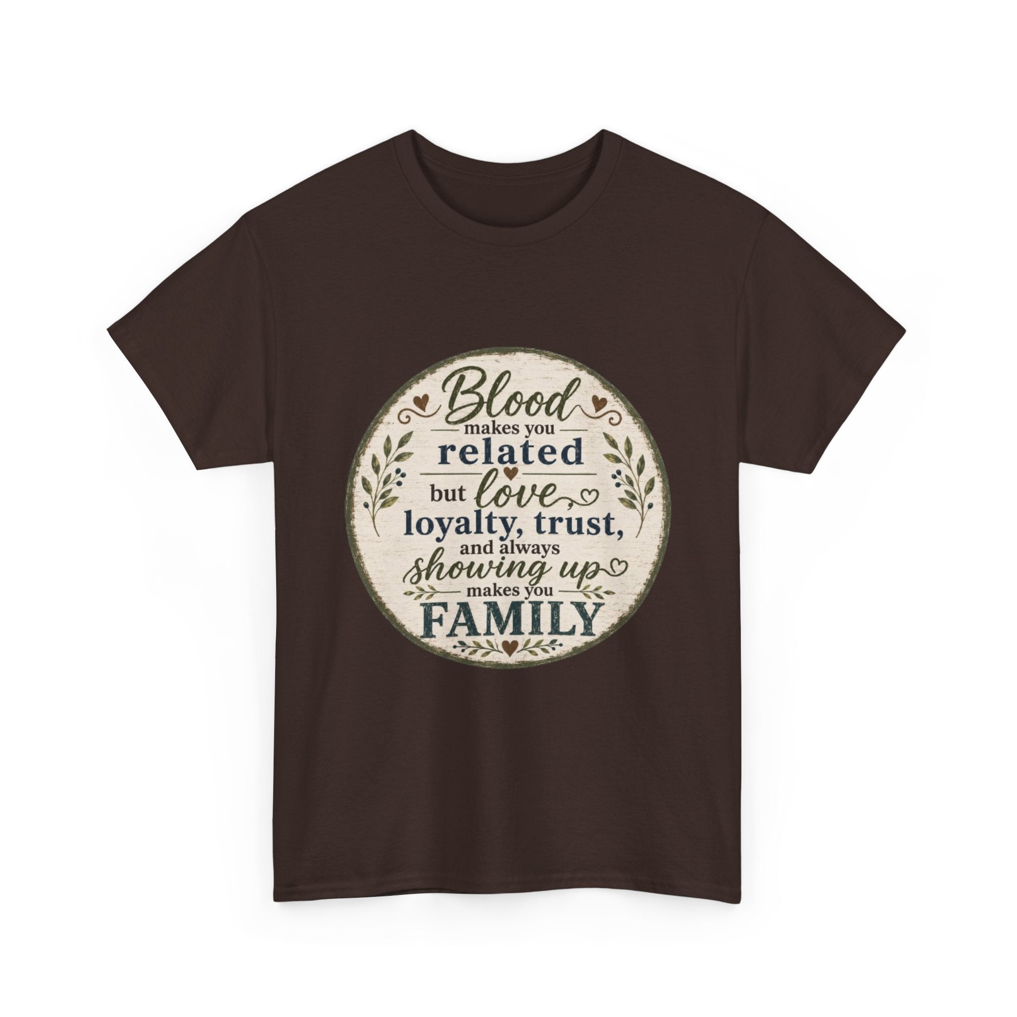 Family Quote T-Shirt - "Blood may make you related but love, loyalty, trust, and always showing up makes you FAMILY"