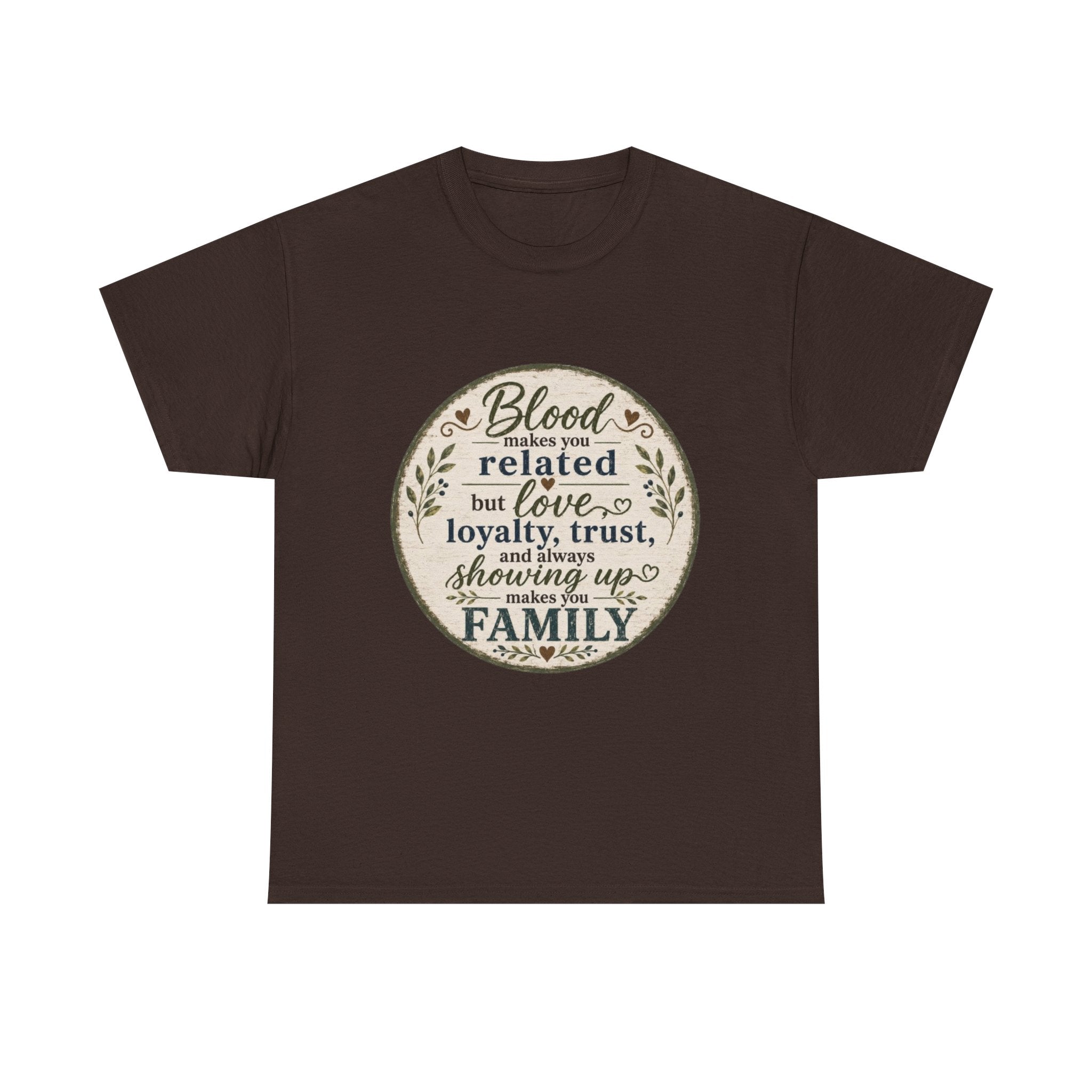 Family Quote T-Shirt - "Blood may make you related but love, loyalty, trust, and always showing up makes you FAMILY"