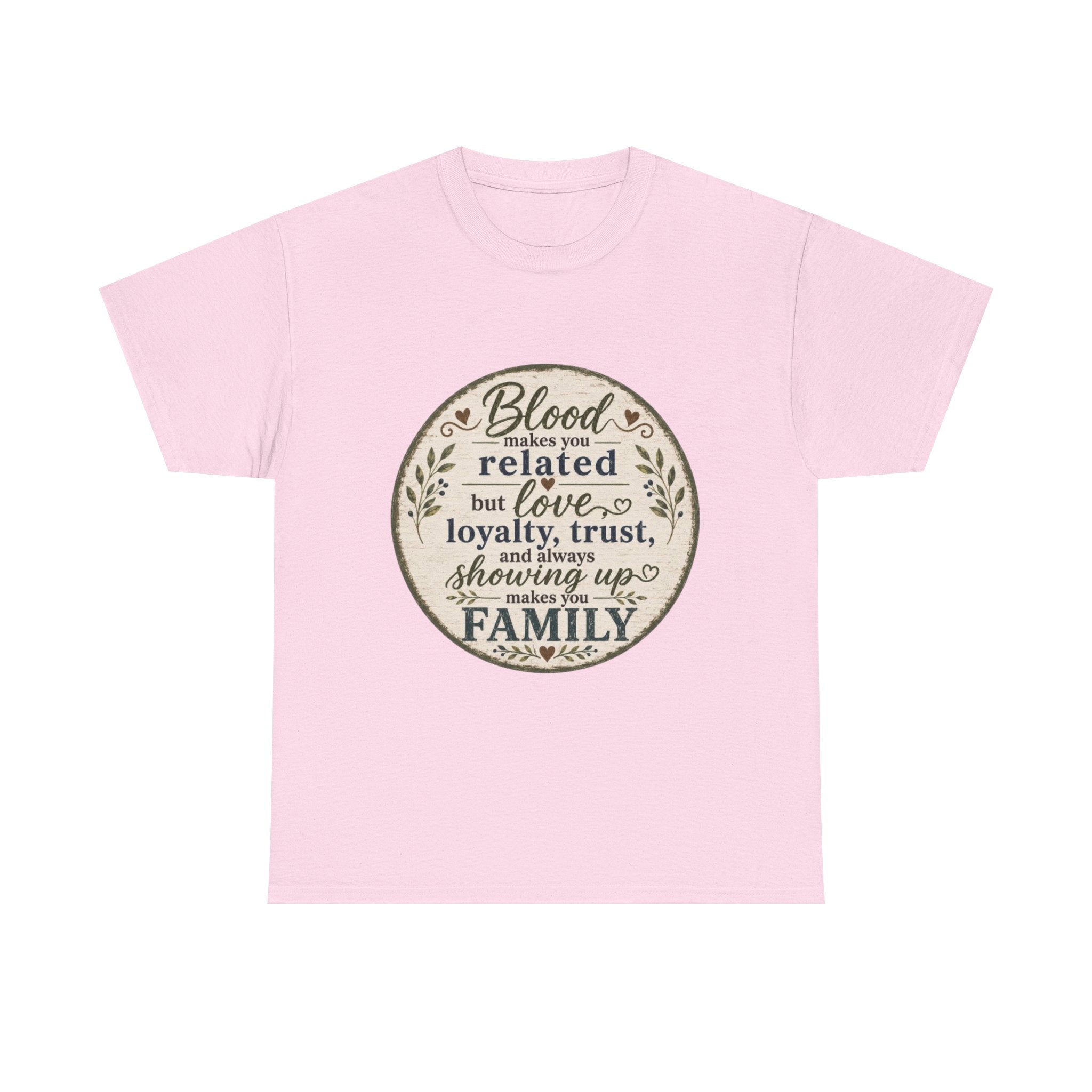 Family Quote T-Shirt - "Blood may make you related but love, loyalty, trust, and always showing up makes you FAMILY"