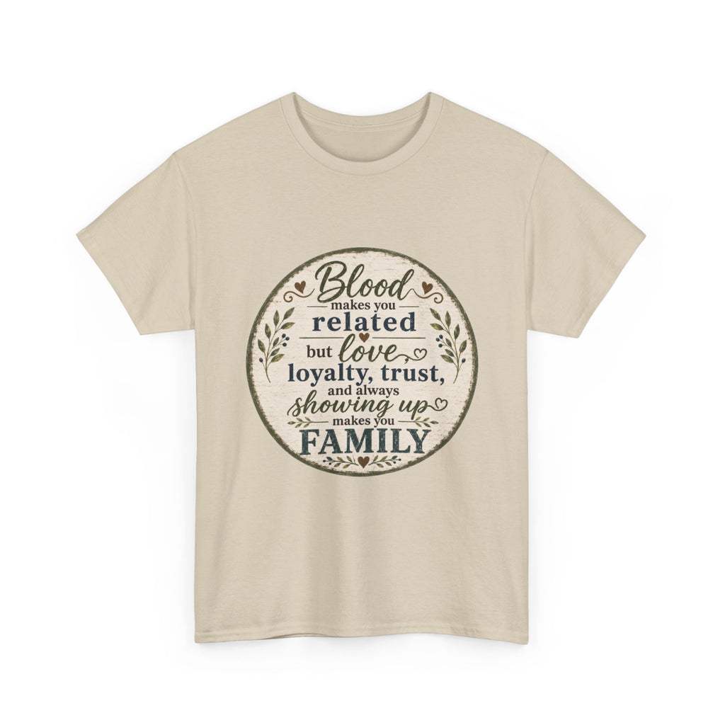 Family Quote T-Shirt - "Blood may make you related but love, loyalty, trust, and always showing up makes you FAMILY"