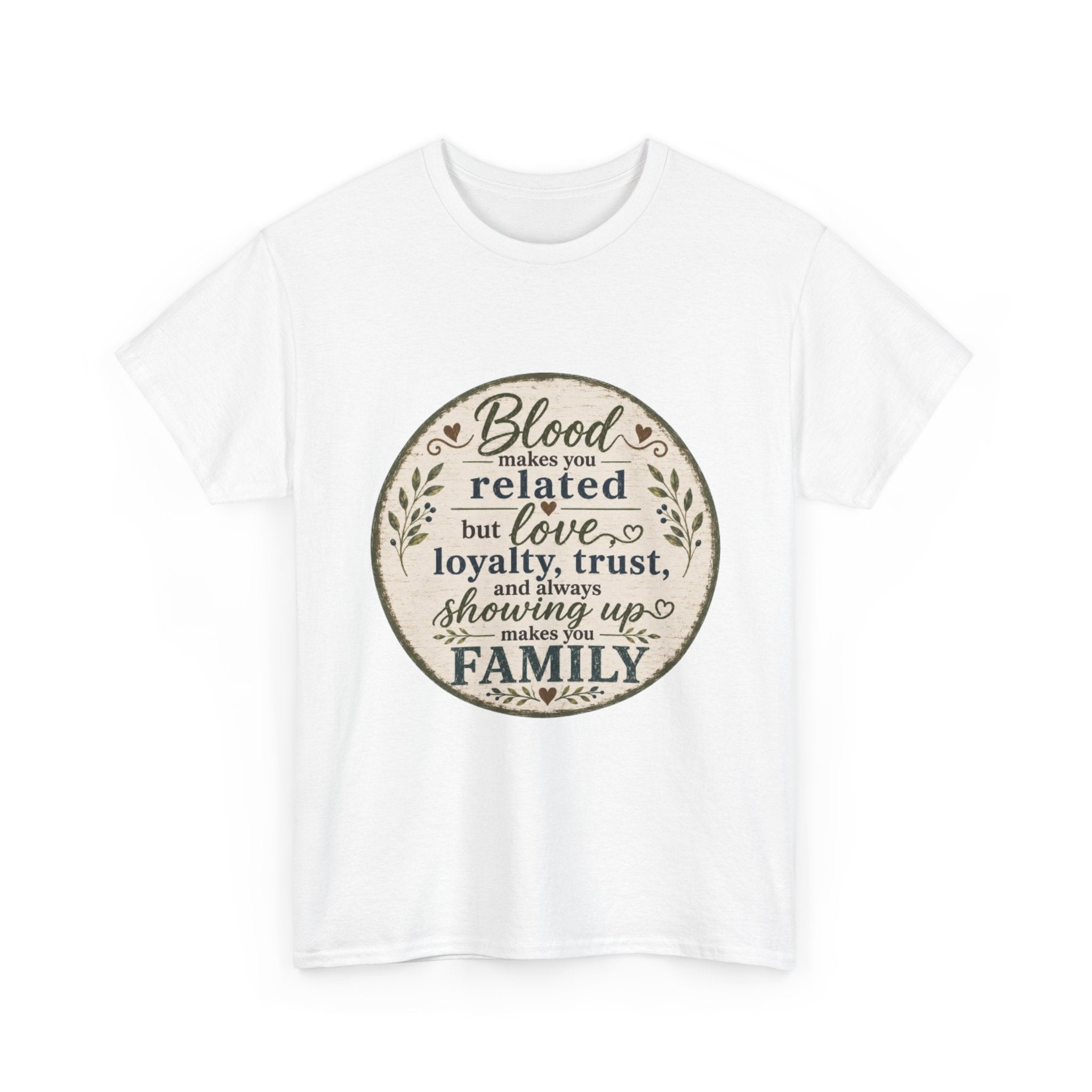 Family Quote T-Shirt - "Blood may make you related but love, loyalty, trust, and always showing up makes you FAMILY"
